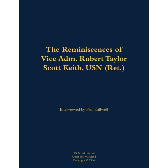 The Reminiscences of Vice Adm. Robert Taylor Scott Keith, USN (Ret.): 1905-1989, (Paperback)