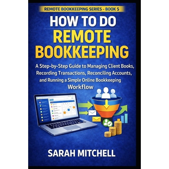 Remote Bookkeeping Business How to Do Remote Bookkeeping: A Step-by-Step Guide to Managing Client Books, Recording Transactions, Reconciling Account, Book 5, (Paperback)