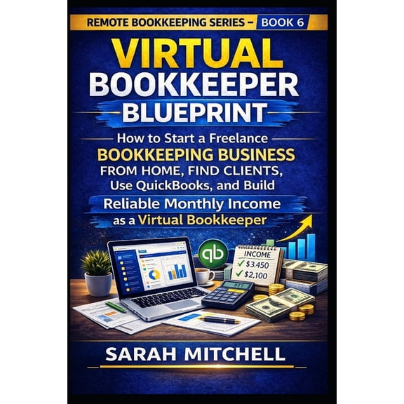 Remote Bookkeeping Business Virtual Bookkeeper Blueprint: How to Start a Freelance Bookkeeping Business from Home, Find Clients, Use QuickBooks, and, Book 8, (Paperback)