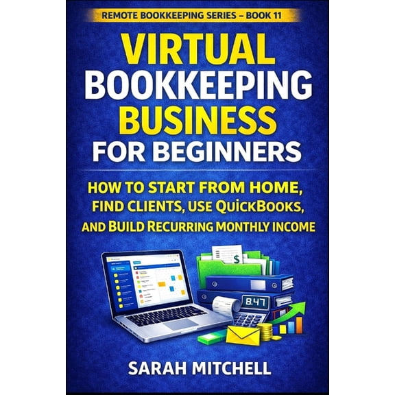 Remote Bookkeeping Business Virtual Bookkeeping Business for Beginners: How to Start From Home, Find Clients, Use QuickBooks, and Build Recurring Mo, Book 11, (Paperback)