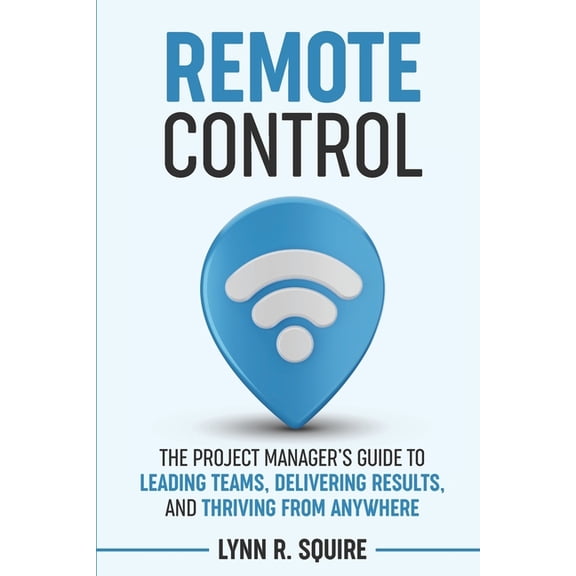 Remote Control: The Project Manager's Guide to Leading Teams, Delivering Results, and Thriving from Anywhere, (Paperback)