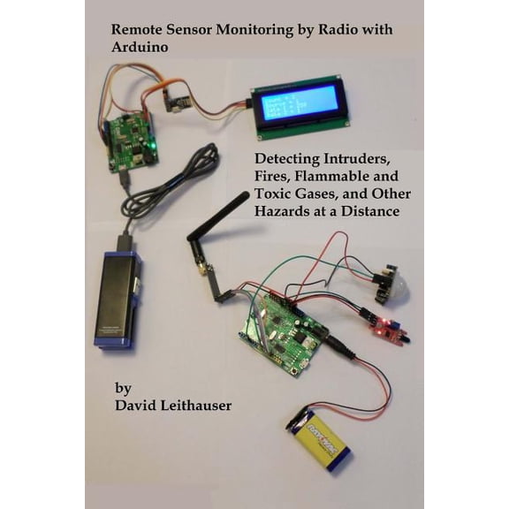 Remote Sensor Monitoring by Radio with Arduino: Detecting Intruders, Fires, Flammable and Toxic Gases, and other Hazards at a Distance (Paperback)