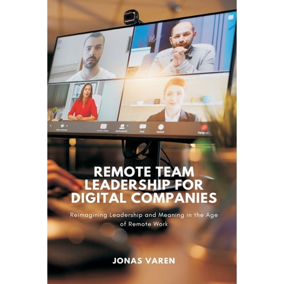 Remote Team Leadership for Digital Companies: Reimagining Leadership and Meaning in the Age of Remote Work, (Paperback)