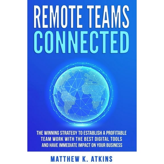 Remote Teams Connected: The Winning Strategy to Establish a Profitable Team Work with the Best Digital Tools and Have Immediate Impact on Your Business (Paperback)