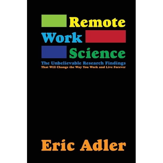 Remote Work Science: The Unbelievable Research Findings That Will Change the Way You Work and Live Forever, (Paperback)