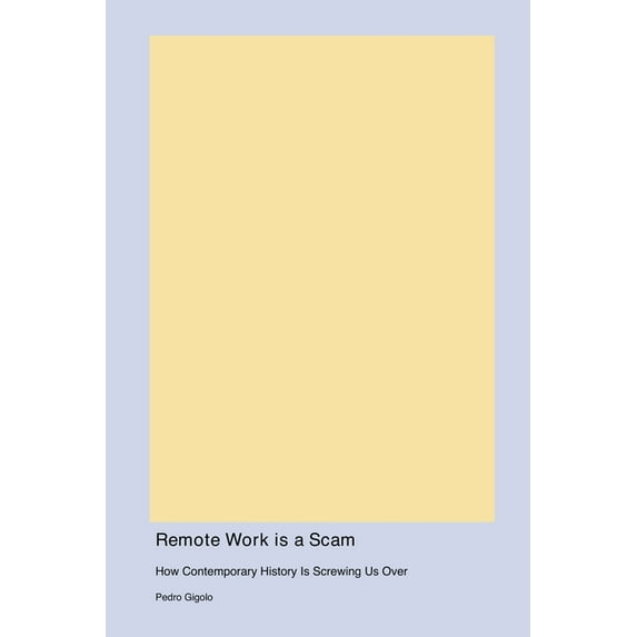 Remote Work is a Scam: How Contemporary History Is Screwing Us Over, (Paperback)