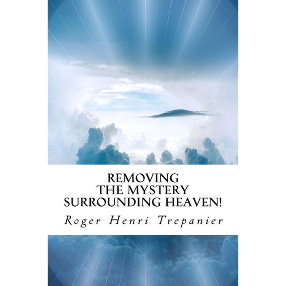 Removing The Mystery Surrounding Heaven! The Truth Seekers Library Volume 19 Paperback 1718974892 9781718974890 Roger Henri Trepanier