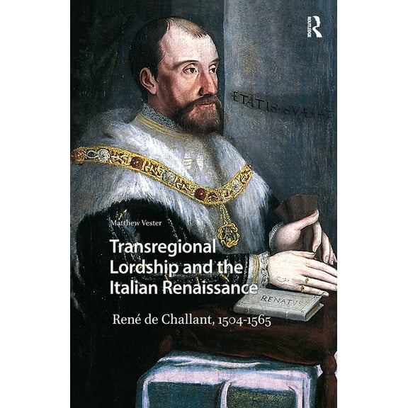 Renaissance History, Art and Culture Transregional Lordship and the Italian Renaissance: Ren de Challant, 1504-1565, Book 5, (Hardcover)