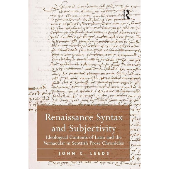 Renaissance Syntax and Subjectivity: Ideological Contents of Latin and the Vernacular in Scottish Prose Chronicles, (Hardcover)