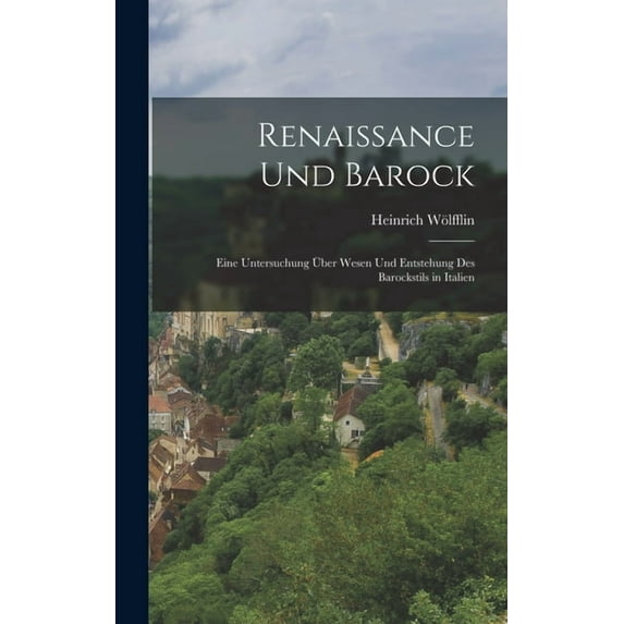 Renaissance Und Barock: Eine Untersuchung Ãber Wesen Und Entstehung Des Barockstils in Italien, (Hardcover)