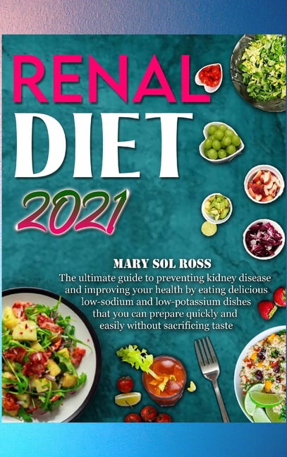 Renal Diet 2021 : The ultimate guide to preventing kidney disease and improving your health by eating delicious low-sodium and low-potassium dishes that you can prepare quickly and easily without sacrificing taste (Hardcover)