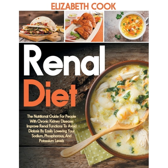 Renal Diet: The Nutritional Guide For People With Chronic Kidney Disease: Improve Renal Functions To Avoid Dialysis By Easily Lowering Your Sodium, Phosphorous, And Potassium Levels (Paperback)