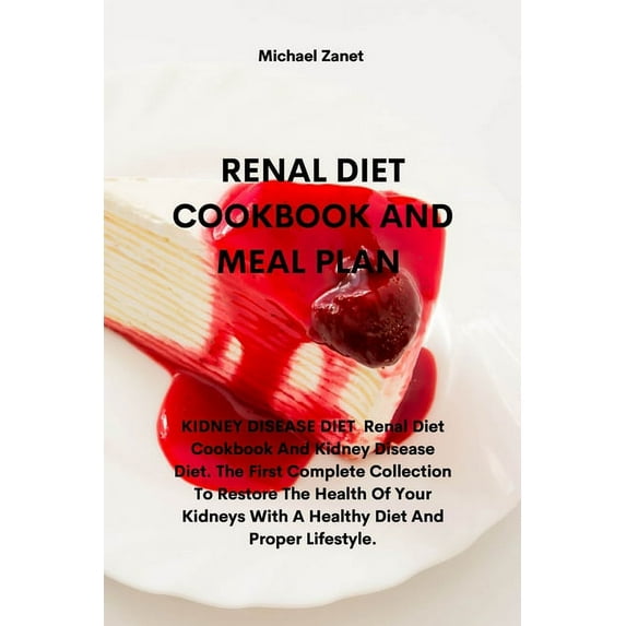 Renal Diet Cookbook and Meal Plan: KIDNEY DISEASE DIET Renal Diet Cookbook And Kidney Disease Diet. The First Complete Collection To Restore The Health Of Your Kidneys With A Healthy Diet And Proper L