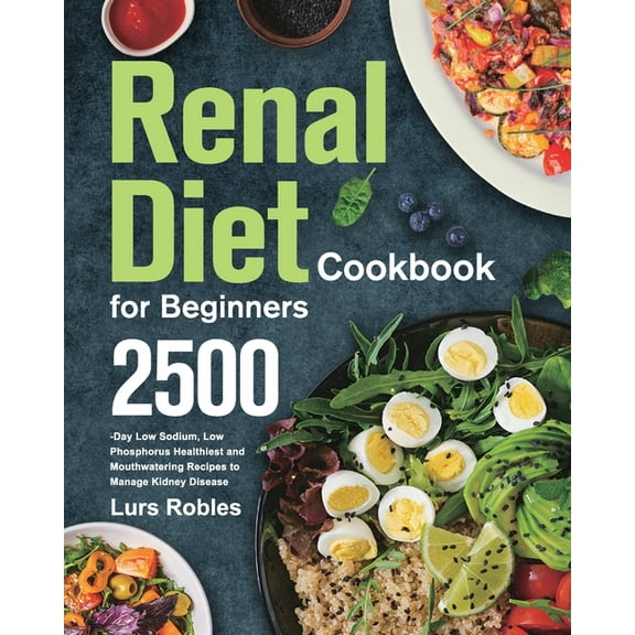 Renal Diet Cookbook for Beginners: 2500-Day Low Sodium, Low Phosphorus Healthiest and Mouthwatering Recipes to Manage Ki, (Paperback)