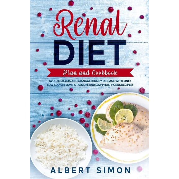Renal Diet Plan and Cookbook: Avoid Dialysis and Manage Kidney Disease with Only Low Sodium, Low Potassium, and Low Phosphorus Recipes!