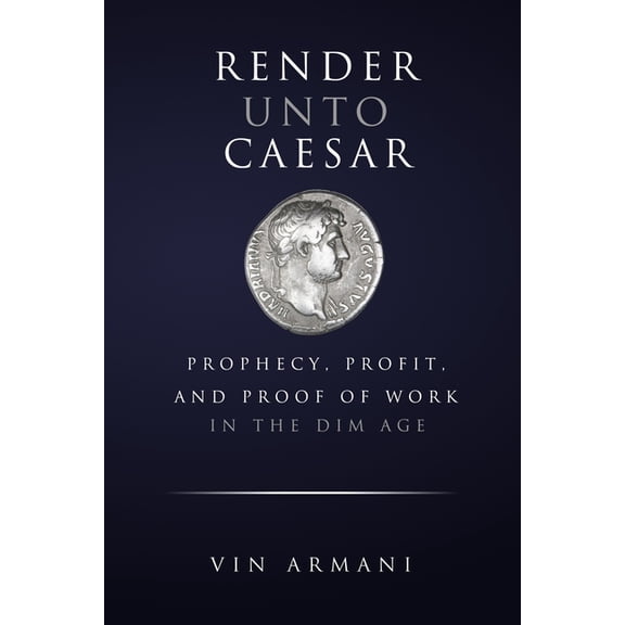 Render Unto Caesar: Prophecy, Profit, and Proof Of Work in The Dim Age (Paperback)