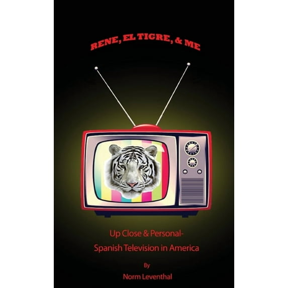 Rene, el Tigre, & Me: Up Close & Personal - Spanish Television in America, (Hardcover)