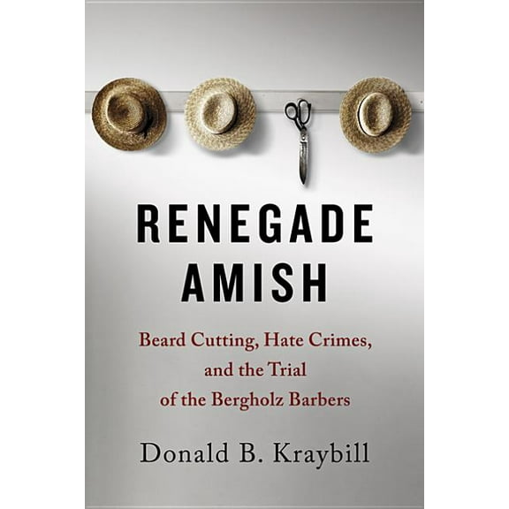 Renegade Amish: Beard Cutting, Hate Crimes, and the Trial of the Bergholz Barbers, (Hardcover)