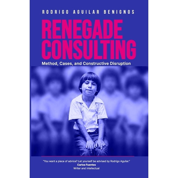 Renegade Consulting: Method, Cases and Constructive Disruption, (Paperback)