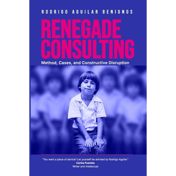 Renegade Consulting: Method, Cases and Constructive Disruption, (Paperback)