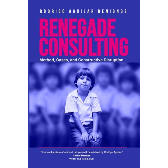 Renegade Consulting: Method, Cases and Constructive Disruption, (Paperback)