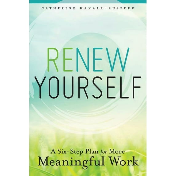 Renew Yourself: A Six-Step Plan for More Meaningful Work