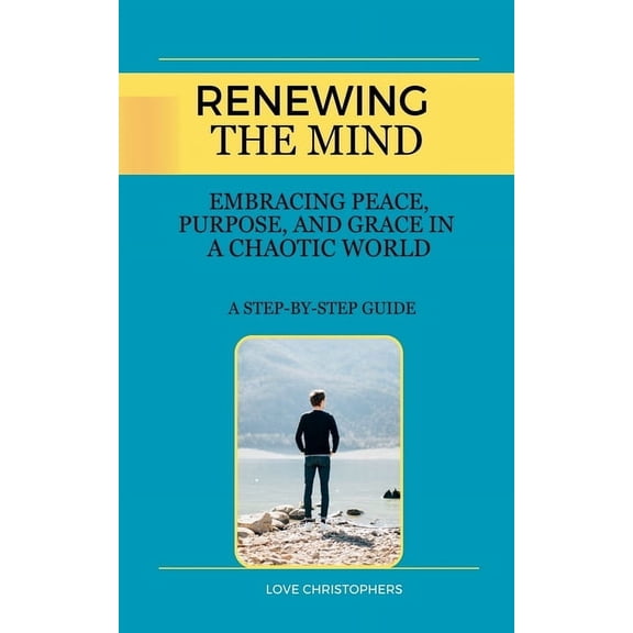 Renewing the Mind: Embracing Peace, Purpose, and Grace in a Chaotic World, (Paperback)
