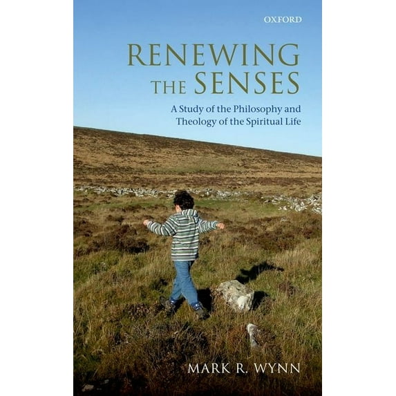 Renewing the Senses : A Study of the Philosophy and Theology of the Spiritual Life