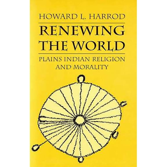 Renewing the World : Plains Indian Religion and Morality (Paperback)