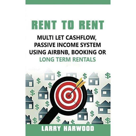 Rent to Rent: Multi Let Cash Flow, Passive Income System using Airbnb, Booking or Long Term Rentals, (Paperback)