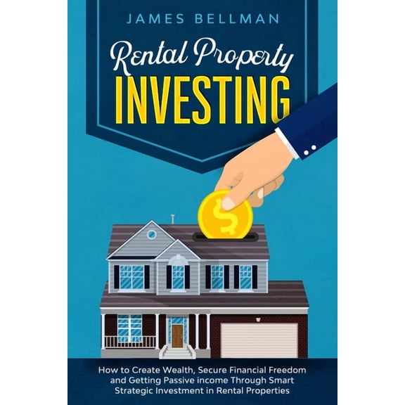 Rental Property Investing: Rental Property Investing: How to Create Wealth, Secure Financial Freedom and Getting Passive income Through Smart Strategic Investment in Rental Properties (Paperback)