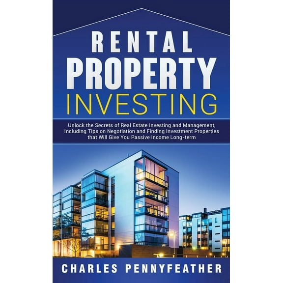 Rental Property Investing: Unlock the Secrets of Real Estate Investing and Management, Including Tips on Negotiation and, (Hardcover)