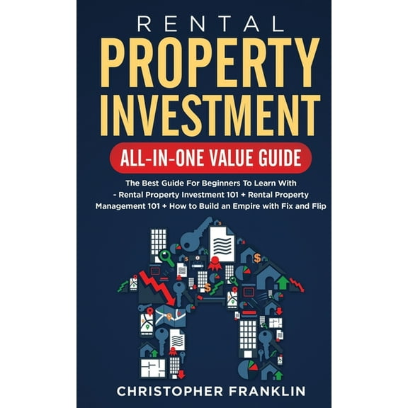 Rental Property Investment All-in-One Value Guide: The Best Guide For Beginners To Learn With - Rental Property Investment 101 + Rental Property Management 101 + How to Build an Empire with Fix and Fl