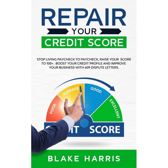 Repair Your Credit Score : Stop Living Paycheck to Paycheck, Raise Your Score to 100+. Boost Your Credit Profile and Improve Your Business With 609 Dispute Letters (Hardcover)