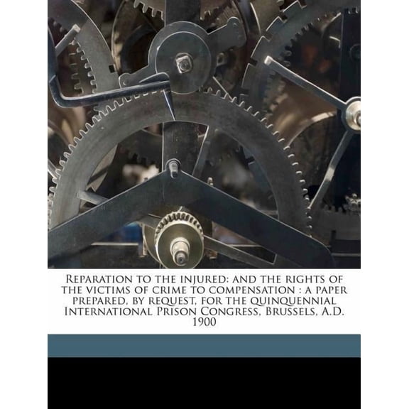 Reparation to the Injured: And the Rights of the Victims of Crime to Compensation: A Paper Prepared, by Request, for the Quinquennial International Prison Congress, Brussels, A.D. 1900 (Paperback)