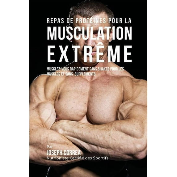 Repas de Protéines pour la Musculation Extrême: Musclez-vous rapidement sans Shakes pour les Muscles et sans Suppléments, (Paperback)