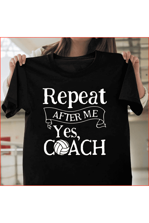 Repeat After Me Yes Coach Funny Volleyball Sport Fan H131 V61390 Unisex T-Shirt, Up to Size 5XL