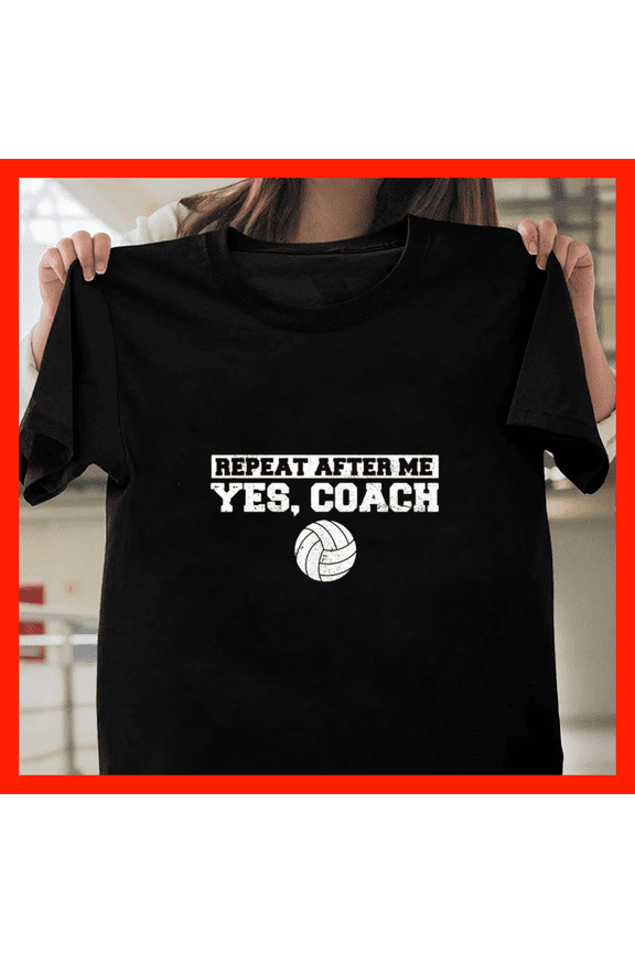 Repeat After Me Yes Coach Volleyball Lovers & Players H10669, for Unisex - Up to Size 5XL Available