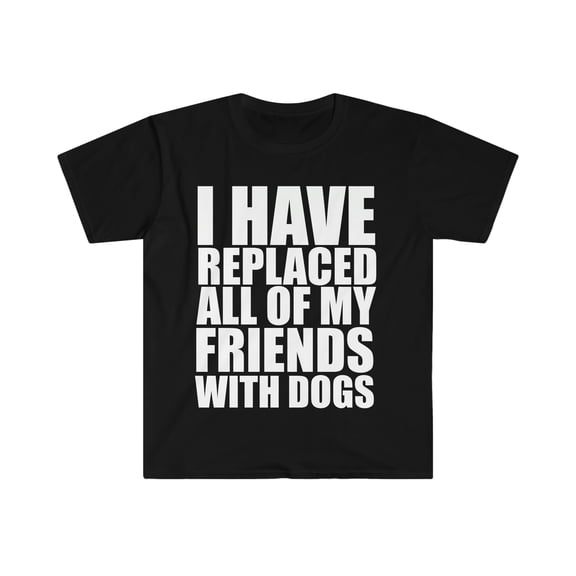 Replaced my friends with dogs Unisex T-shirt S-3XL dog lover owner