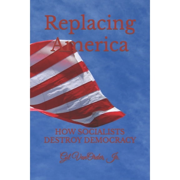 Replacing America : How Socialists Destroy Democracy (Paperback)