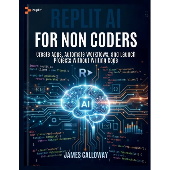 Replit AI for Non-Coders: Create Apps, Automate Workflows, and Launch Projects Without Writing Code, (Paperback)