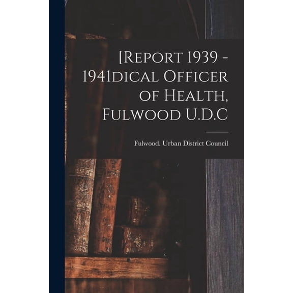 [Report 1939 - 1941dical Officer of Health, Fulwood U.D.C, (Paperback)