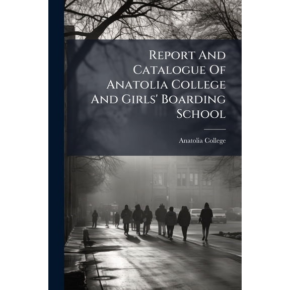 Report And Catalogue Of Anatolia College And Girls' Boarding School, (Paperback)