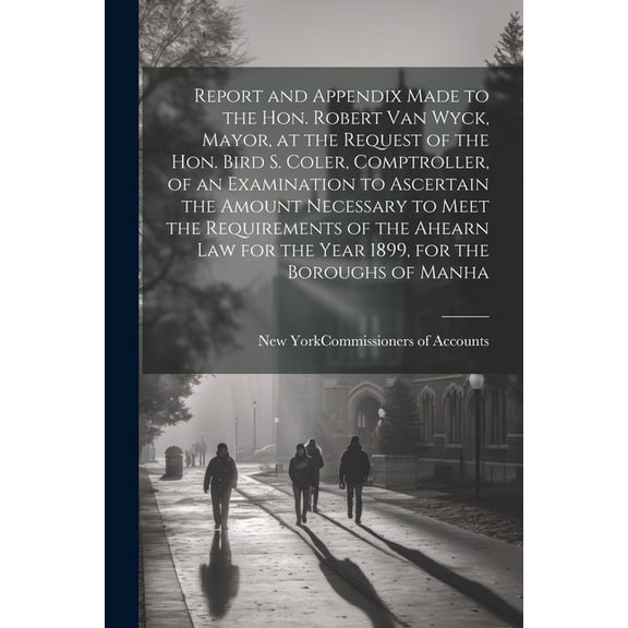 Report and Appendix Made to the Hon. Robert Van Wyck, Mayor, at the Request of the Hon. Bird S. Coler, Comptroller, of a, (Paperback)