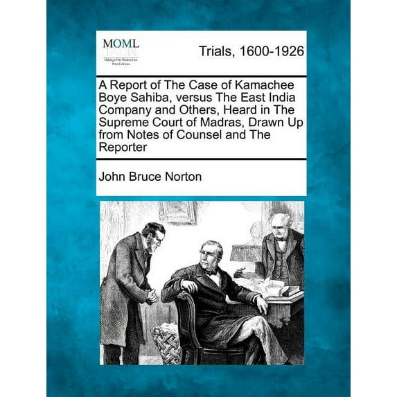 A Report of the Case of Kamachee Boye Sahiba, Versus the East India Company and Others, Heard in the Supreme Court of Madras, Drawn Up from Notes of Counsel and the Reporter (Paperback)