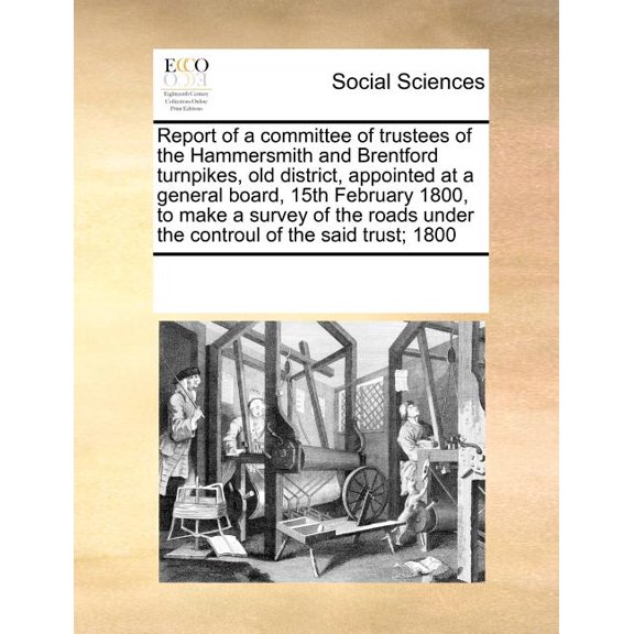 Report of a Committee of Trustees of the Hammersmith and Brentford Turnpikes, Old District, Appointed at a General Board, 15th February 1800, to Make a Survey of the Roads Under the Controul of the Said Trust; 1800