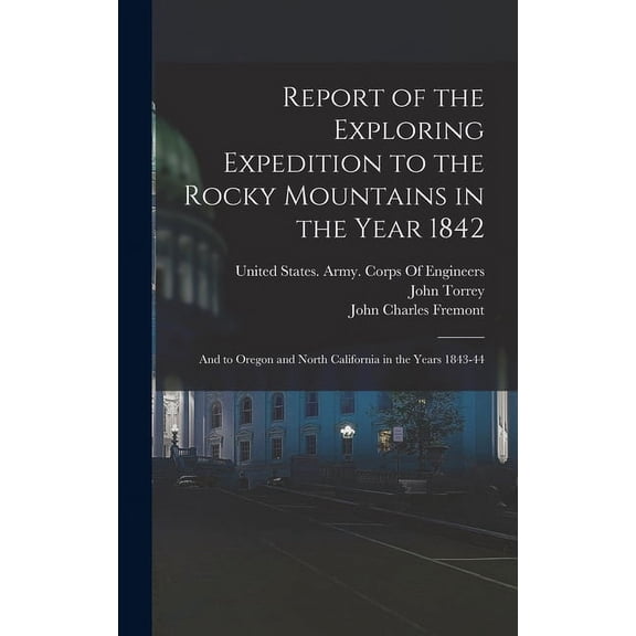 Report of the Exploring Expedition to the Rocky Mountains in the Year 1842: And to Oregon and North (Hardcover) by John Charles Fremont, James Hall, John Torrey
