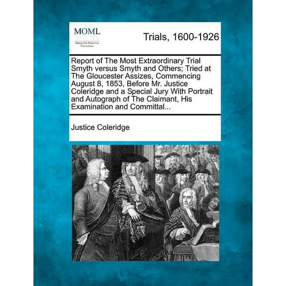 Report of the Most Extraordinary Trial Smyth Versus Smyth and Others; Tried at the Gloucester Assizes, Commencing August 8, 1853, Before Mr. Justice Coleridge and a Special Jury with Portrait and Autograph of the Claimant, His Examination and Committal(Paperback)