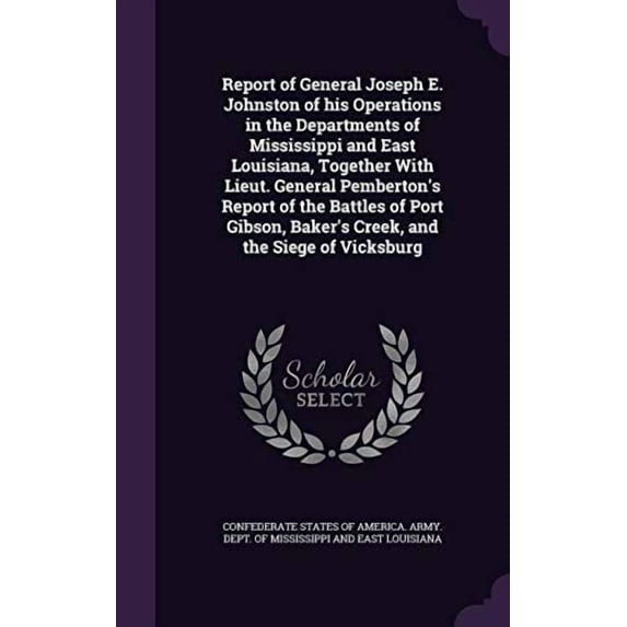 Report of General Joseph E. Johnston of his Operations in the Departments of Mississippi and East Louisiana, Together With Lieut. General Pembertons . Bakers Creek, and the Siege of Vi 1355571952