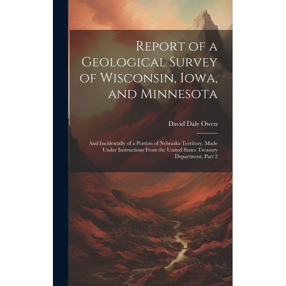 Report of a Geological Survey of Wisconsin, Iowa, and Minnesota: And Incidentally of a Portion of Nebraska Territory. Made Under Instructions From the United States Treasury Department, Part 2 (Hardco